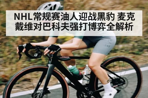 NHL常规赛油人迎战黑豹 麦克戴维对巴科夫强打博弈全解析（MANGO SPORT）